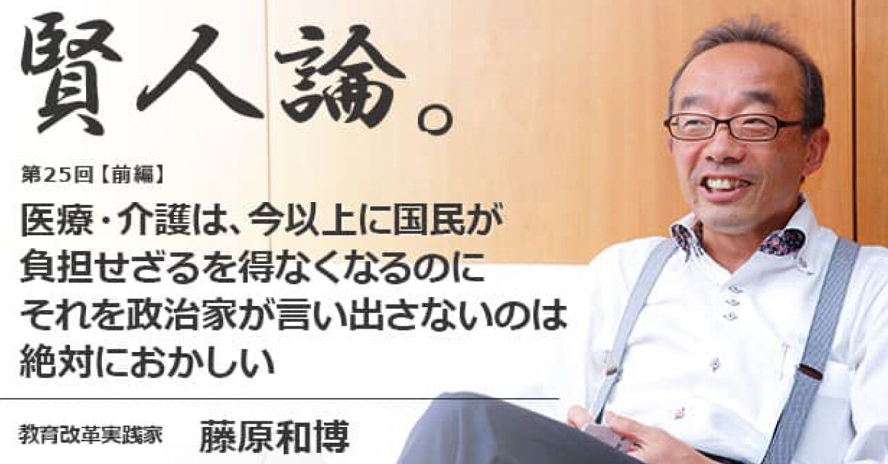 藤原和博「医療・介護は、今以上に国民が負担せざるを得なくなるのに、それを政治家が言い出さないのは絶対におかしい」