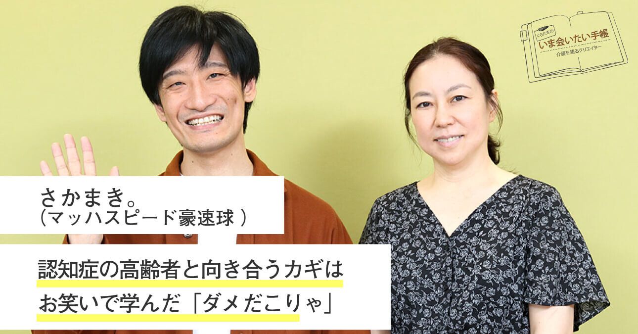 さかまき。（マッハスピード豪速球）「認知症の高齢者と向き合うカギはお笑いで学んだ『ダメだこりゃ』」