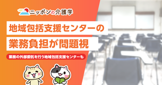 地域包括支援センターの役割多すぎ？4つの役割と負担軽減が議論に