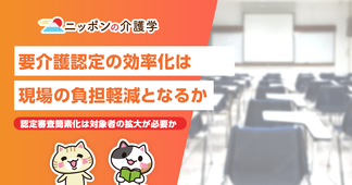 【要介護認定審査】2022年度の要介護認定者数を踏まえた審査簡素化のメリットとデメリット！負担軽減への議論開始
