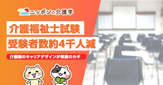 介護福祉士試験の受験者数が約４千人減！介護職のキャリアデザインが発展のカギ