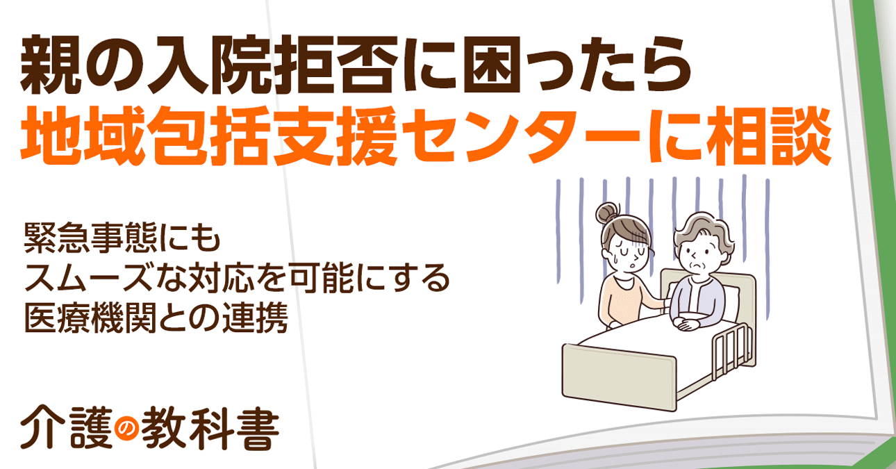 【入院拒否】親を入院させたい時は地域包括支援センターに相談を！医療機関の連携で入院の“もしも”に備える