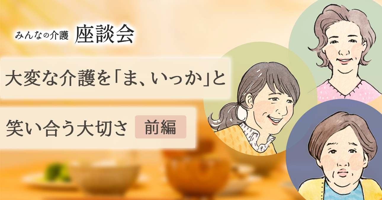 大変な介護を「ま、いっか」と笑い合う大切さ（前編）