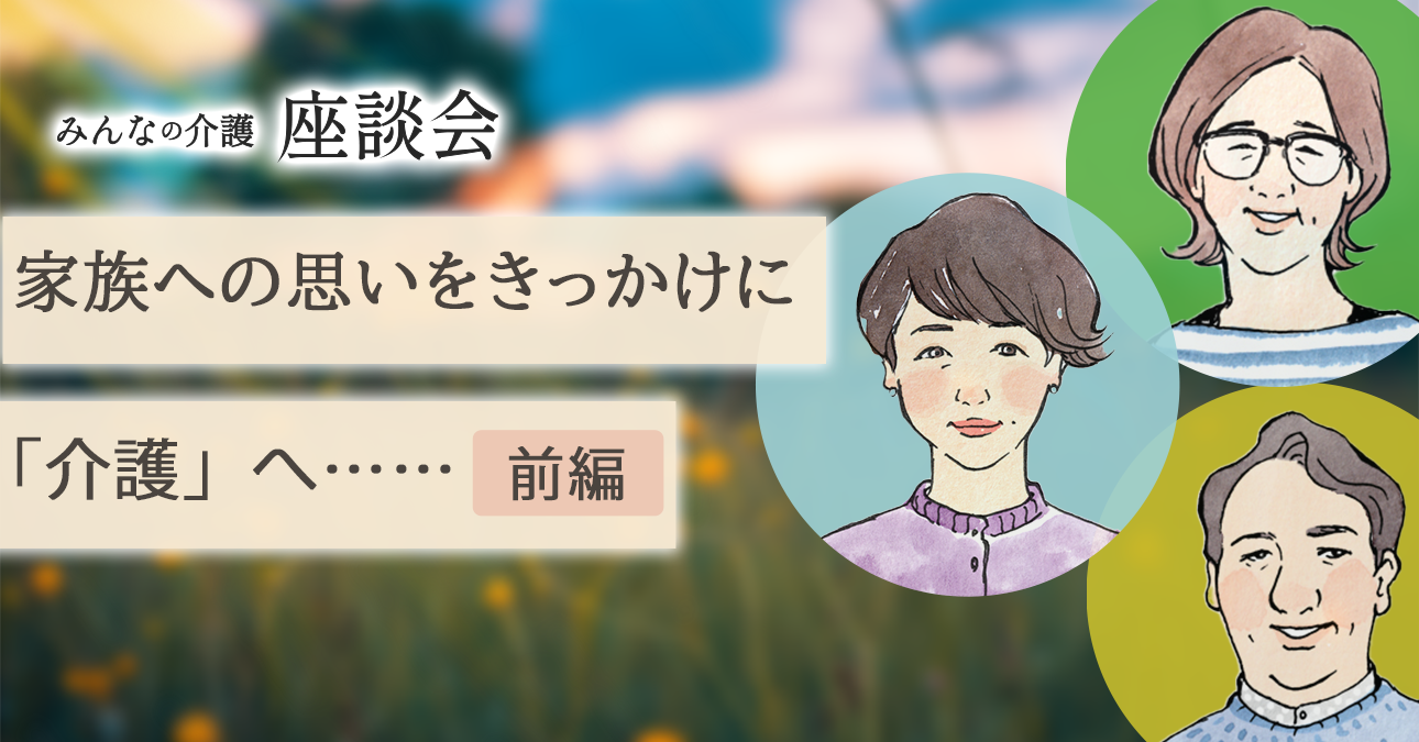 家族への思いをきっかけに「介護」へ……（前編）