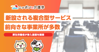訪問・通所の複合型サービスに7～8割以上の事業所が前向き！導入の課題は？
