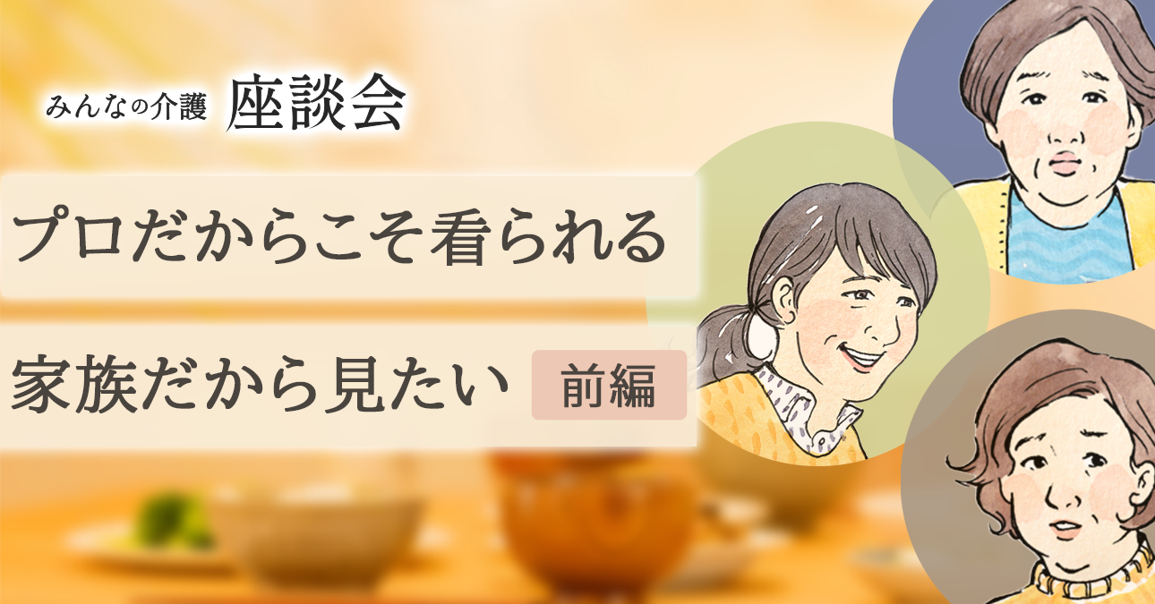 プロだからこそ看られる。家族だからこそ見たい＜前編＞