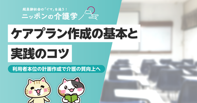 ケアプランの作り方の基本と実践！利用者本位の計画立案を行うには？