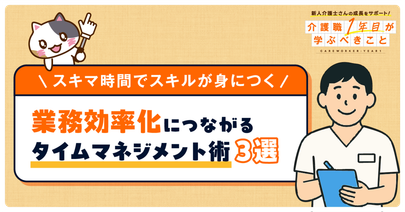 【3分でわかる】介護現場の業務効率化に繋がる！タイムマネジメント術3選！