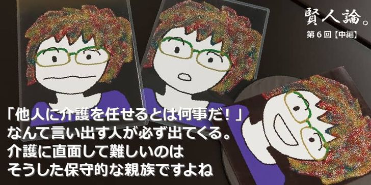 「賢人論。」第6回（中編）ちきりんさんは「他人に介護を任せるとは何事だ！なんて言い出す人が必ず出てくる。介護に直面して難しいのはそうした保守的な親族ですよね」と語る。