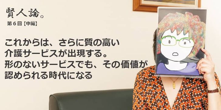 「賢人論。」第6回（中編）ちきりんさんは「これからは、さらに質の高い介護サービスが出現する。形のないサービスでも、その価値が認められる時代になる」と語る。