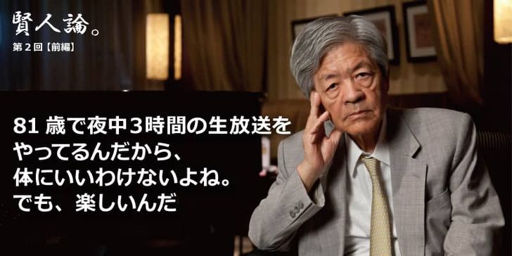 特別インタビュー「賢人論。」第2回（前編）田原総一朗氏は「81歳で夜中に3時間の生放送をやってるんだから体に良いわけがない」と語る
