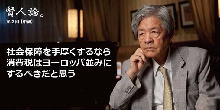 「賢人論。」第2回（中編）田原総一朗さんは「社会保障を手厚くするなら消費税はヨーロッパ並みにすべきだと思う」と語る。