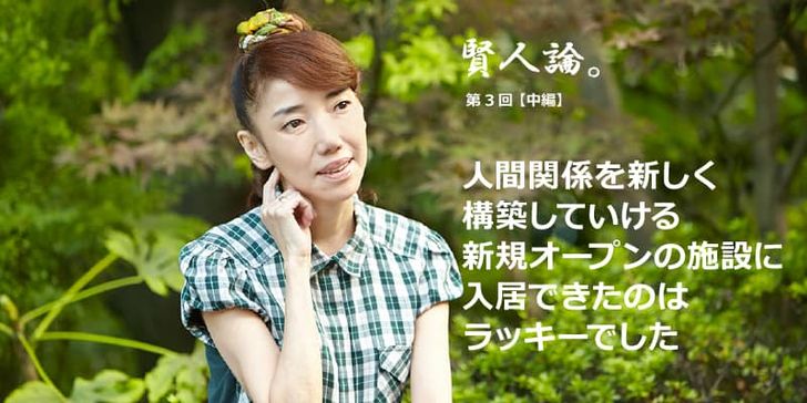 特別インタビュー「賢人論。」第3回（中編）太田光代さんは「人間関係を新しく構築していける新規オープンの施設に入居できたのはラッキーだった」と語る