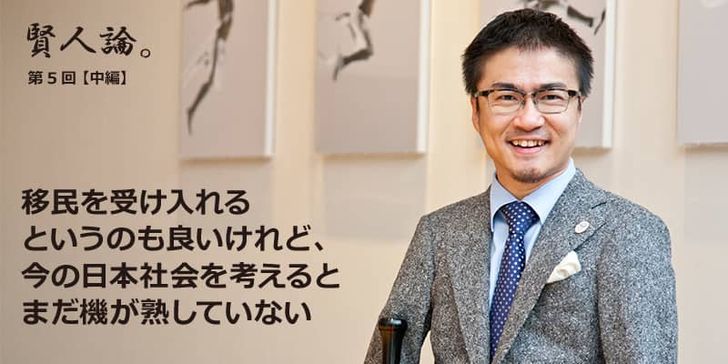 特別インタビュー「賢人論。」第5回（中編）乙武洋匡さんは「移民を受け入れるというのも良いけれど、今の日本社会を考えるとまだ機が熟していない」と語る