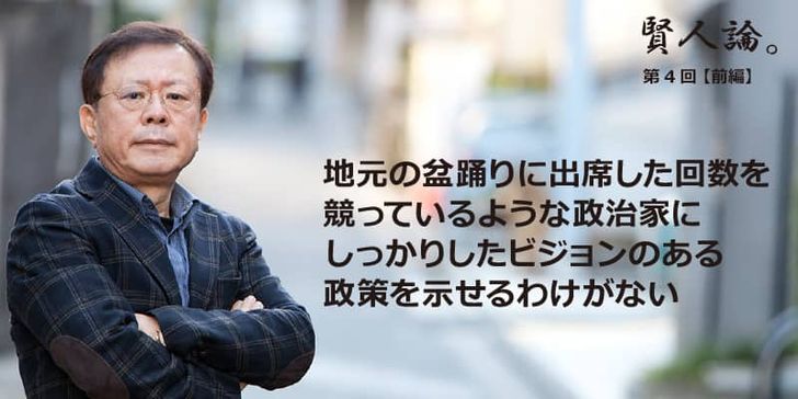 特別インタビュー「賢人論。」第4回（前編）猪瀬直樹さんは「地元の盆踊りに出席した回数を競っているような政治家にしっかりしたビジョンのある政策を示せるわけがない」と語る