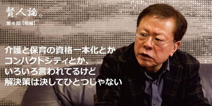 特別インタビュー「賢人論。」第4回（前編）猪瀬直樹さんは「介護と保育の資格一本化やコンパクトシティなどと言われている超高齢社会への解決策は決してひとつではない」と語る