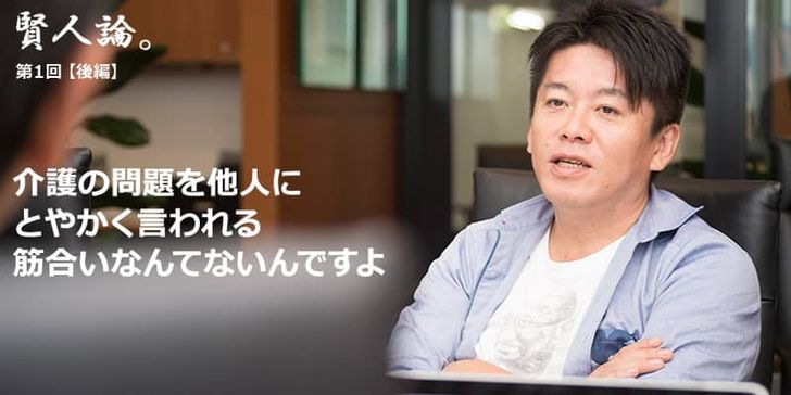 「賢人論。」第1回（後編）堀江貴文さんは「介護の問題を他人にとやかく言われる筋合いなんてない」と語る。