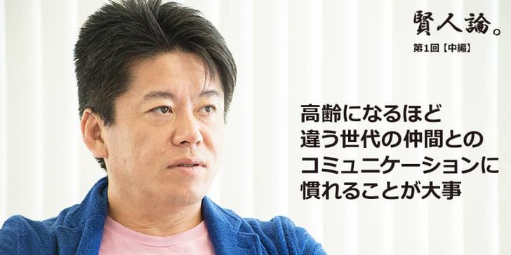 特別インタビュー「賢人論。」第１回（中編）堀江貴文氏は「高齢になるほど違う世代の仲間とのコミュニケーションに慣れることが大事」と語る