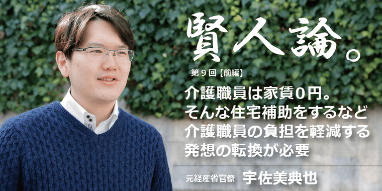 宇佐美典也「介護職員は家賃０円。そんな住宅補助をするなど介護職員の負担を軽減する発想の転換が必要」