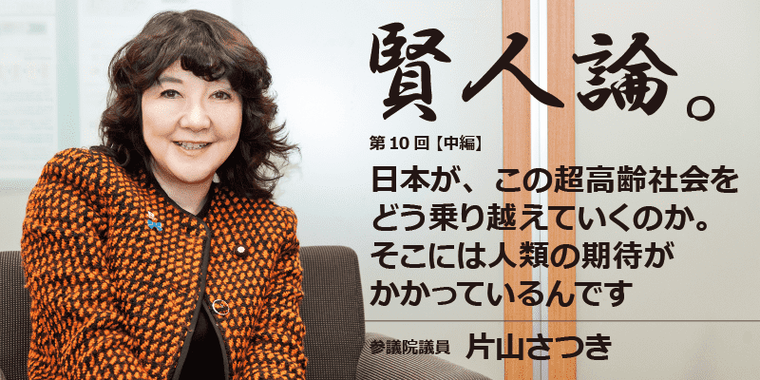 片山さつき「日本が、この超高齢社会をどう乗り越えていくのか。そこには人類の期待がかかっているんです」