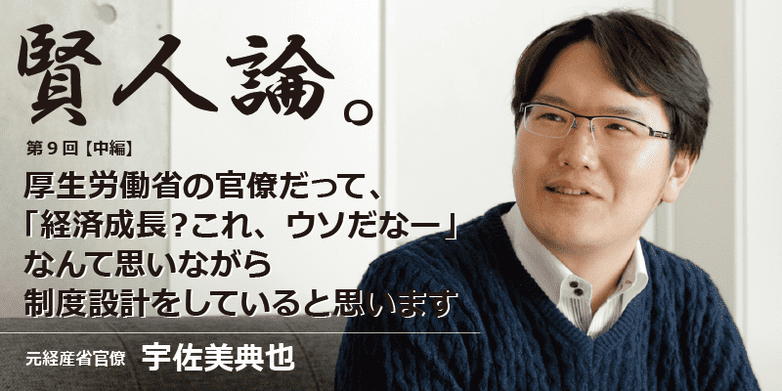 宇佐美典也 厚生労働省の官僚だって 経済成長 これ ウソだなー なんて思いながら制度設計をしていると思います 賢人論 みんなの介護