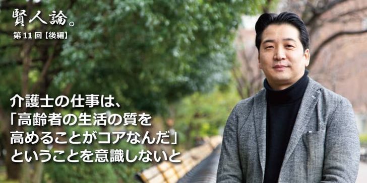 「賢人論。」第11回（後編）小黒一正さんは「介護士の仕事は、「高齢者の生活の質を 高めることがコアなんだ」ということを意識しないと」と語る