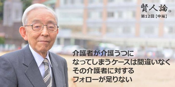 「賢人論。」第12回（中編）長谷川和夫さんは「介護者が介護うつになってしまうケースは間違いなくその介護者に対するフォローが足りない」と語る。