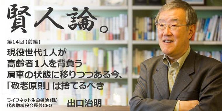 出口治明「年をとった人を大事にするという考え方、つまり“敬老原則”を捨てるべき」