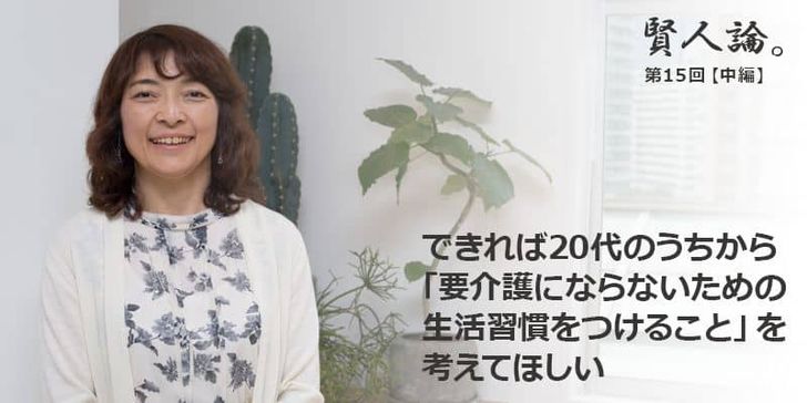 「賢人論。」第15回（中編）勝間和代さんは「できれば20代のうちから「要介護にならないための生活習慣をつけること」を考えて欲しい」と語る