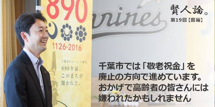 「賢人論。」第19回（前編）熊谷俊人さんは「千葉市では敬老祝金を廃止の方向で進めています。おかげで高齢者の皆さんには嫌われたかもしれません」と語る。