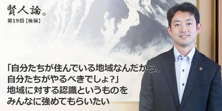 「賢人論。」第19回（後編）熊谷俊人千葉市長は「自分たちが済んでいる地域なんだから、自分たちがやるべきでしょ？地域に対する認識というものをみんなに強めてもらいたい」と語る
