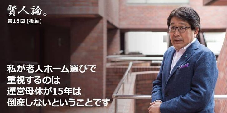 「賢人論。」第16回（後編）成毛眞さんは「私が老人ホーム選びで重視するのは運営母体が15年は倒産しないということです」と語る