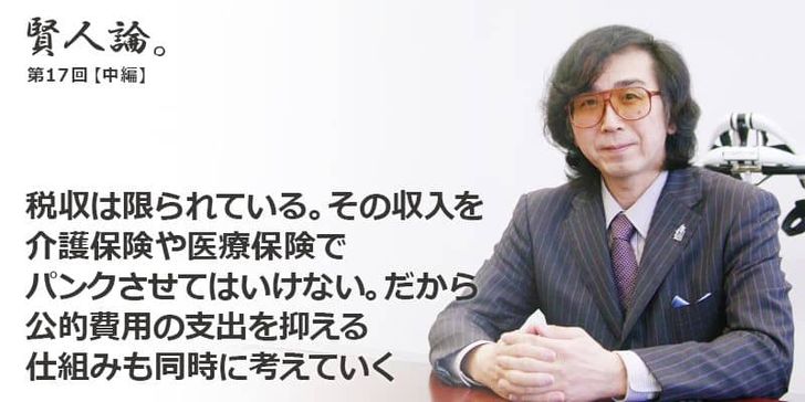 「賢人論。」第17回（中編）山海嘉之さんは「税収は限られている。その収入を介護保険や医療保険でパンクさせてはいけない。だから公的費用の支出を抑える仕組みも同時に考えていく」と語る