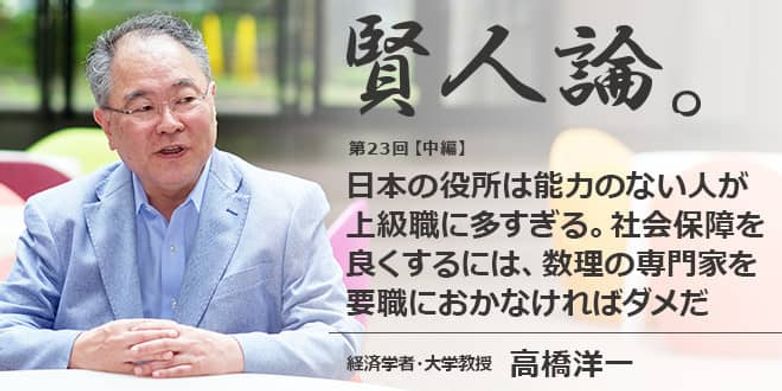 高橋洋一 日本の役所は能力のない人が上級職に多すぎる 社会保障を良くするためには 保険数理の専門家を要職におかなければダメだ 賢人論 みんなの介護