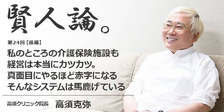 高須克弥「私のところの介護保険施設も経営は本当にカツカツ。真面目にやるほど赤字になる。そんなシステムは馬鹿げている」