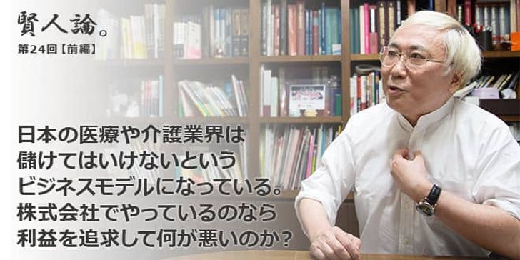 「賢人論。」第24回（前編）高須克弥さん「日本の医療や介護業界は儲けてはいけないビジネスモデル。株式会社でやっているのなら、利益を追求して何が悪いのか？」