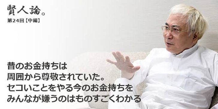 「賢人論。」第24回（中編）高須克弥さん「昔のお金持ちは周囲から尊敬されていた。セコいことをやる今のお金持ちをみんなが嫌うのはものすごくわかる」