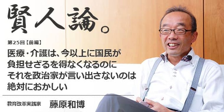 藤原和博「医療・介護は、今以上に国民が負担せざるを得なくなるのに、それを政治家が言い出さないのは絶対におかしい」