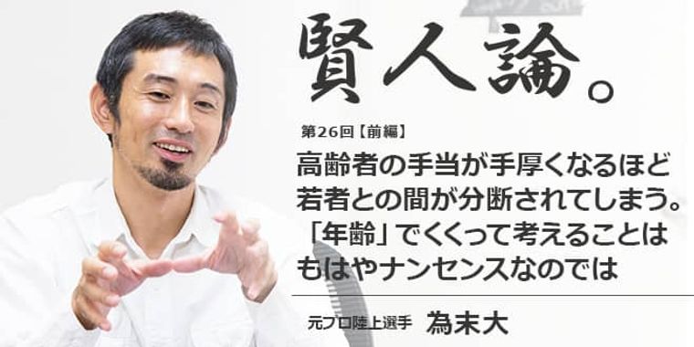 為末大「高齢者の手当が手厚くなるほど若者との間が分断されてしまう。「年齢」でくくって考えることは、もはやナンセンスなのでは」