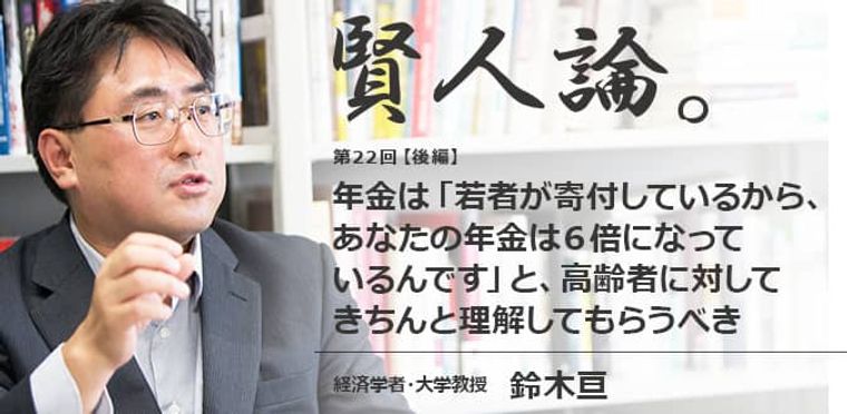 鈴木亘「「若者が寄付しているから、あなたの年金は6倍になっているんです」と、高齢者に対してきちんと理解してもらうべき」