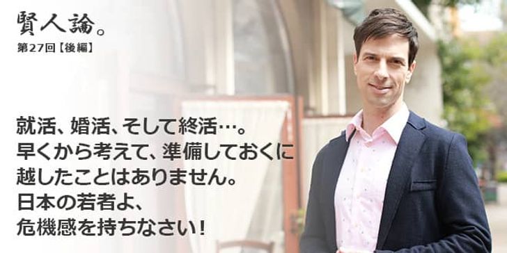 「賢人論。」第27回（後編）パトリック・ハーランさん「就活、婚活、そして終活…。早くから考えて、準備しておくに越したことはありません。日本の若者よ、危機感を持ちなさい！」