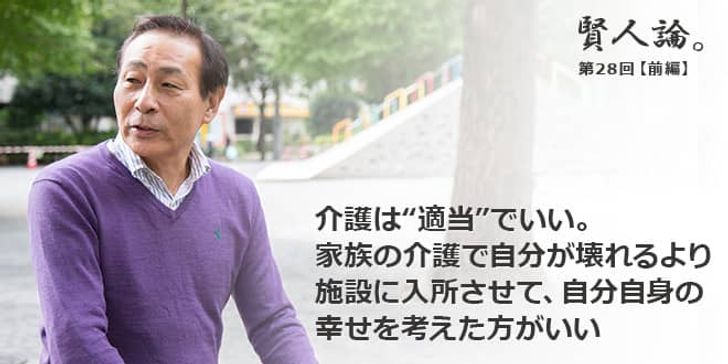 「賢人論。」第28回（前編）石蔵文信さん「介護は“適当”でいい。家族の介護で自分が壊れるより、施設に入所させて、自分自身の幸せを考えた方がいい」