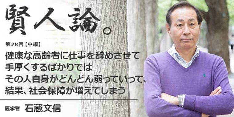 石蔵文信「健康な高齢者に仕事を辞めさせて手厚くするばかりでは、その人自身がどんどん弱っていって、結果、社会保障が増えてしまう」