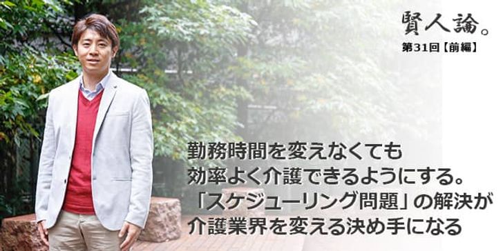 「賢人論。」第31回（前編）安田洋祐さん「勤務時間を変えなくても効率よく介護できるようにする。「スケジューリング問題」の解決が介護業界を変える決め手になる」