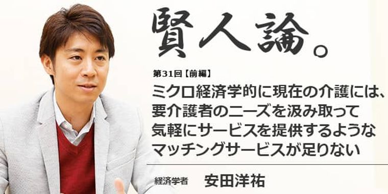 安田洋祐「ミクロ経済学的に現在の介護には、要介護者のニーズを汲み取って気軽にサービスを提供するようなマッチングサービスが足りない」