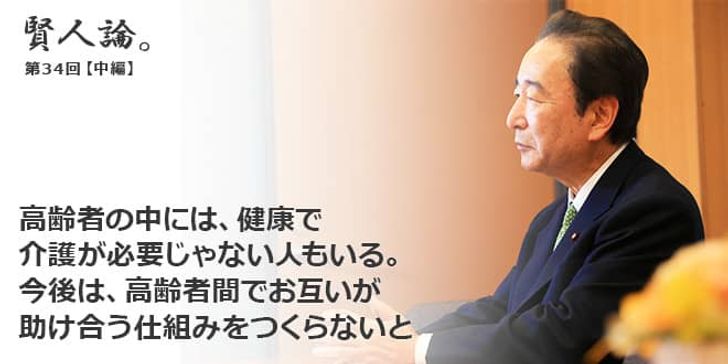「賢人論。」第34回（中編）鴨下一郎さん「高齢者の中には、健康で介護が必要じゃない人もいる。今後は、高齢者間でお互いが助け合う仕組みをつくらないと」