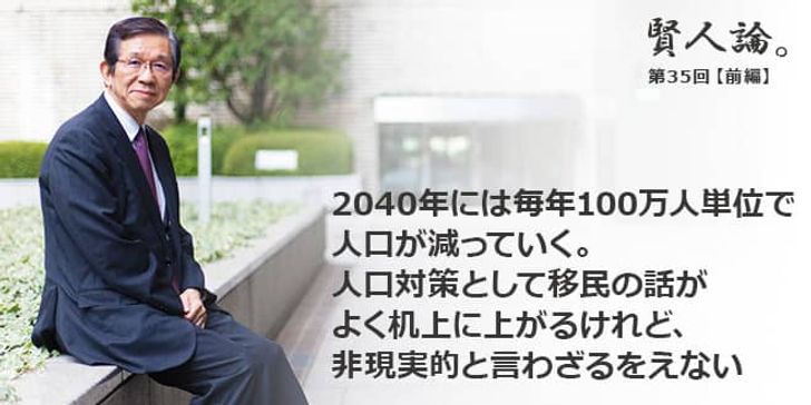 「賢人論。」第35回（前編）森田朗さん「2040年には毎年100万人単位で人口が減っていく。人口対策として移民の話がよく机上に上がるけれど、非現実的と言わざるをえない」