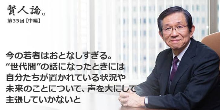 「賢人論。」第35回（中編）森田朗さん「今の若者はおとなしすぎる。“世代間”の話になったときには、自分たちが置かれている状況や未来のことについて、声を大にして主張していかないと」