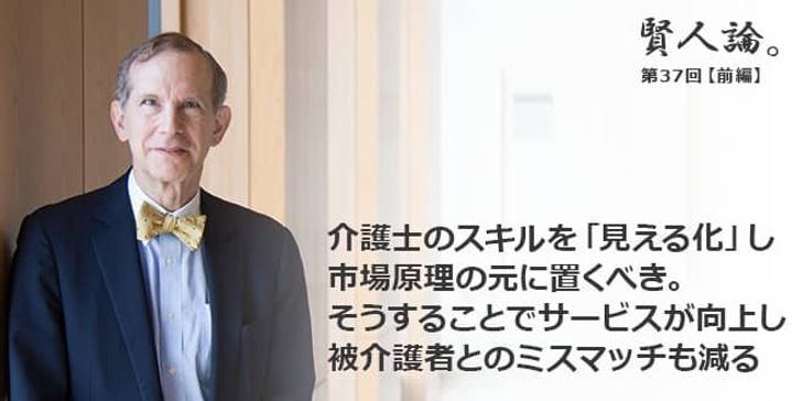 「賢人論。」第37回（前編）ロバート・フェルドマンさん「介護士のスキルを「見える化」し市場原理の元に置くべき。そうすることでサービスが向上し被介護者とのミスマッチも減る」