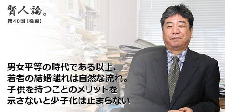 「賢人論。」第40回（後編）加藤久和さん「男女平等の時代である以上、若者の結婚離れは自然な流れ。子供を持つことのメリットを示さないと少子化は止まらない」